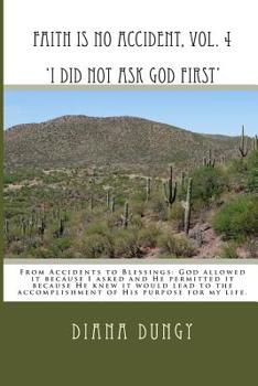 Paperback FAITH IS NO ACCIDENT, VOL. 4 'I Did Not Ask God First': From Accidents to Blessings. God allowed it because I asked and He permitted it because He kne Book