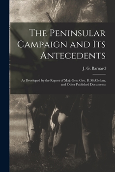 Paperback The Peninsular Campaign and Its Antecedents: as Developed by the Report of Maj.-Gen. Geo. B. McClellan, and Other Published Documents Book