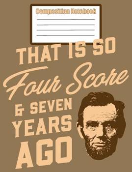 Paperback Composition Notebook - That Is So Four Score & Seven Years Ago: Blank Journal With College Ruled Line Paper Book