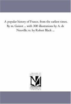 A popular history of France, from the earliest times. By m. Guizot ... with 300 illustrations by A. de Neuville; tr. by Robert Black ...: Vol. 4