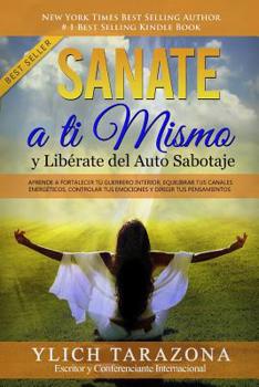 Paperback Sanate a Ti Mismo y Libérate del Auto Sabotaje: Aprende a Fortalecer Tú Guerrero Interior, Equilibrar tus Canales Energéticos, Controlar tus Emociones [Spanish] Book