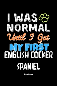 I Was Normal Until I Got My First English Cocker Spaniel Notebook - English Cocker Spaniel Dog Lover and Pet Owner: Lined Notebook / Journal Gift, 120 Pages, 6x9, Soft Cover, Matte Finish