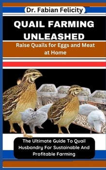 Paperback Quail Farming Unleashed: Raise Quails for Eggs and Meat at Home: The Ultimate Guide To Quail Husbandry For Sustainable And Profitable Farming Book