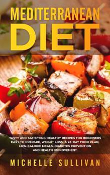 Paperback Mediterranean Diet: Tasty And Satisfying Healthy Recipes For Beginners Easy To Prepare, Weight Loss, A 28-Day Food Plan, Low-Calorie Meals Book