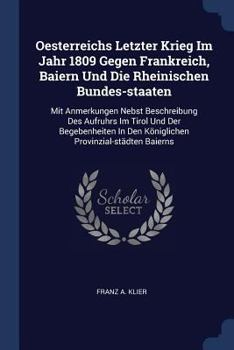 Paperback Oesterreichs Letzter Krieg Im Jahr 1809 Gegen Frankreich, Baiern Und Die Rheinischen Bundes-staaten: Mit Anmerkungen Nebst Beschreibung Des Aufruhrs I Book