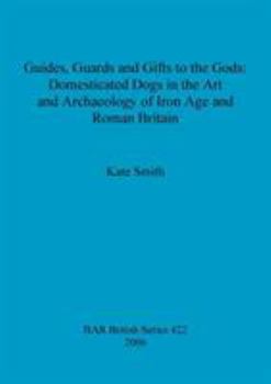 Paperback Guides, Guards and Gifts to the Gods: Domesticated Dogs in the Art and Archaeology of Iron Age and Roman Britain Book