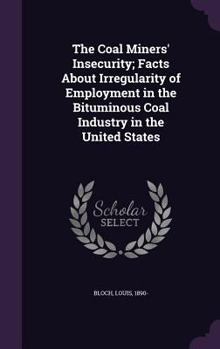 The Coal Miners' Insecurity; Facts about Irregularity of Employment in the Bituminous Coal Industry in the United States