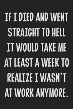 Paperback If I Died and Went Straight to Hell It Would Take Me at Least a Week to Realize I Wasn't at Work Anymore.: College Ruled Notebook - Gift Card Alternat Book