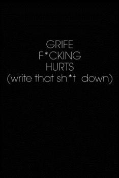 Grief F*cking Hurts Write That Sh*t Down : Grieving Journal Gift for Friends/ Family/Best Friend, Memorial/Mourning/Bereavement/Funeral/Grief Present