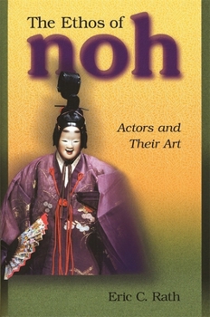 The Ethos of Noh: Actors and Their Art - Book #232 of the Harvard East Asian Monographs