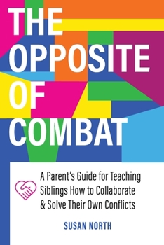 Paperback The Opposite of COMBAT: A Parents' Guide for Teaching Siblings How to Collaborate and Solve Their Own Conflicts Book