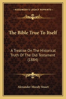 The Bible true to itself: a treatise on the historical truth of the Old Testament ..