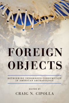 Hardcover Foreign Objects: Rethinking Indigenous Consumption in American Archaeology Book