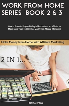 Make Money from Home with Affiliate Marketing BOOK 2 & 3: How to Promote Physical & Digital Products as an Affiliate & Make More Than $10,000 Per ... Marketing