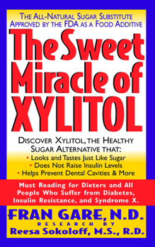 Paperback The Sweet Miracle of Xylitol: The All Natural Sugar Substitute Approved by the FDA as a Food Additive Book