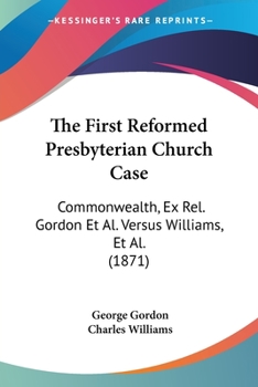 Paperback The First Reformed Presbyterian Church Case: Commonwealth, Ex Rel. Gordon Et Al. Versus Williams, Et Al. (1871) Book