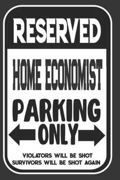 Reserved Home Economist Parking Only. Violators Will Be Shot. Survivors Will Be Shot Again: Blank Lined Notebook | Thank You Gift For Home Economist