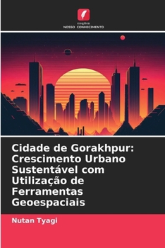 Cidade de Gorakhpur: Crescimento Urbano Sustentável com Utilização de Ferramentas Geoespaciais (Portuguese Edition)