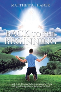 Paperback Back to The Beginning: A guide to the Original Salvation Message for Those Seeking to Worship God in Spirit and in Truth Book