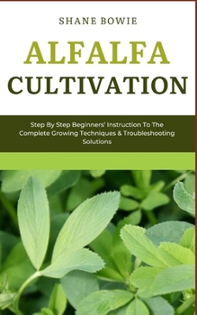 Paperback Alfalfa Cultivation: Step By Step Beginners Instruction To The Complete Growing Techniques & Troubleshooting Solutions Book