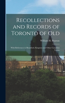 Recollections and Records of Toronto of Old: With References to Brantford, Kingston and Other Canadian Towns