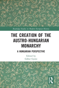 Paperback The Creation of the Austro-Hungarian Monarchy: A Hungarian Perspective Book