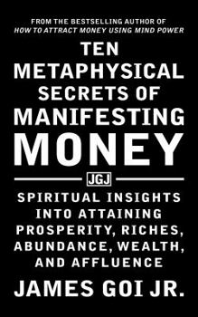 Paperback Ten Metaphysical Secrets of Manifesting Money: Spiritual Insights into Attaining Prosperity, Riches, Abundance, Wealth, and Affluence Book