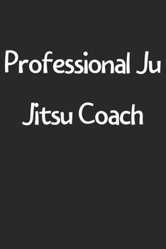 Paperback Professional Ju Jitsu Coach: Lined Journal, 120 Pages, 6 x 9, Funny Ju Jitsu Gift Idea, Black Matte Finish (Professional Ju Jitsu Coach Journal) Book