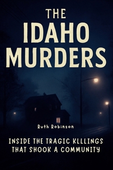 Paperback The Idaho Murders: Inside the Tragic Killings That Shook a Community: A Deep Dive into the Investigation, the Suspect and the Search for Justice in Mo Book