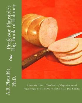 Professor Plausible's Big Book of Baloney: Alternate Titles: Handbook of Organizational Psychology, Clinical Pharmacokinetics, Das Kapital