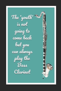 The 'Youth' Is Not Going To Come Back But You Can Always Play The Bass Clarinet: Themed Novelty Lined Notebook / Journal To Write In Perfect Gift Item (6 x 9 inches)