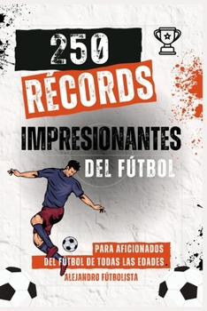 Paperback 250 Récords Impresionantes del Fútbol: Descubre las Hazañas y Logros más Impactantes del Fútbol Mundial, Fascinante para Aficionados Jóvenes y Adultos [Spanish] Book