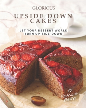Paperback Glorious Upside Down Cakes: Let Your Dessert World Turn Up-Side-Down Book