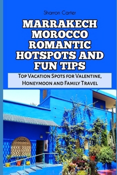 MARRAKECH MOROCCO ROMANTIC HOTSPOTS AND FUN TIPS: Top Vacation Spots for Valentine, Honeymoon and Family Travel (Travel Books and Tour Guides)