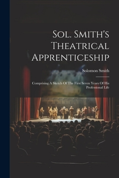 Paperback Sol. Smith's Theatrical Apprenticeship: Comprising A Sketch Of The First Seven Years Of His Professional Life Book