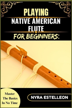Paperback Playing Native American Flute for Beginners: MASTER THE BASICS IN NO TIME: A Step-by-Step Beginner's Guide to Traditional Sounds, Simple Techniques, a Book