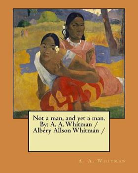 Paperback Not a man, and yet a man. By: A. A. Whitman / Albery Allson Whitman / Book