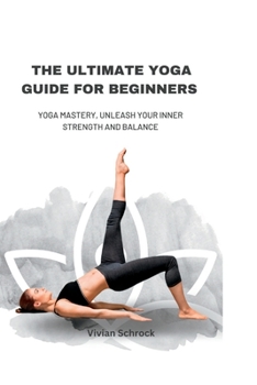 Paperback The Ultimate Yoga Guide for Beginners: Yoga Mastery, Unleash your Inner Strength and Balance [Large Print] Book