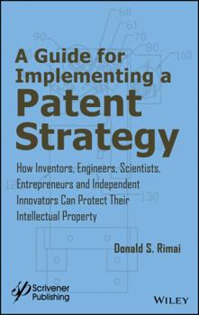 Hardcover A Guide for Implementing a Patent Strategy: How Inventors, Engineers, Scientists, Entrepreneurs, and Independent Innovators Can Protect Their Intellec Book