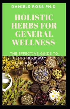 HOLISTIC HERBS FOR GENERAL WELLNESS: Herbs and Remedies for Common Ailments: The World's Most Effective Healing Medicinal Herbs Plants for General Wellness