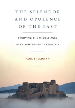 Hardcover The Splendor and Opulence of the Past: Studying the Middle Ages in Enlightenment Catalonia Book