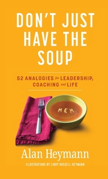 Hardcover Don't Just Have the Soup: 52 Analogies for Leadership, Coaching and Life Book