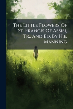 The Little Flowers Of St. Francis Of Assisi, Tr., And Ed. By H.e. Manning