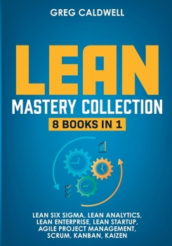 Paperback Lean Mastery: 8 Books in 1 - Master Lean Six Sigma & Build a Lean Enterprise, Accelerate Tasks with Scrum and Agile Project Manageme Book