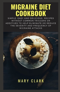 Paperback Migraine Diet Cookbook: Simple, Easy and Delicious Recipes without Common Triggers or Additives to Help Eliminate or Reduce the Severity and F Book