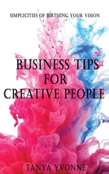 Business Tips for Creative People: Simplicities of Birthing Your Vision