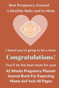 Best Pregnancy Journal a Healthy Baby and its Mom: 42 Weeks Pregnancy Planner Journal Book | 6x9 inch 40 Color pages | A weekly Guide to a Healthy and Happy Pregnancy