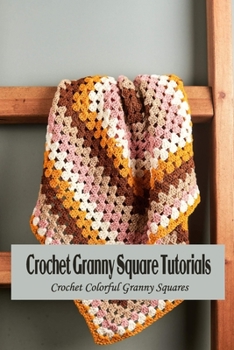 Paperback Crochet Granny Square Tutorials: Crochet Colorful Granny Squares: Granny Square Patterns Book