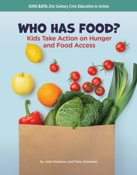 Who Has Food?: Kids Take Action on Hunger and Food Access (21st Century Skills Library: Civic Eats: 21st Century Civic Education in Action)
