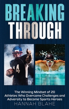 Hardcover Breaking Through: The Winning Mindset of 20 Athletes Who Overcame Challenges and Adversity to Become Sports Heroes Book